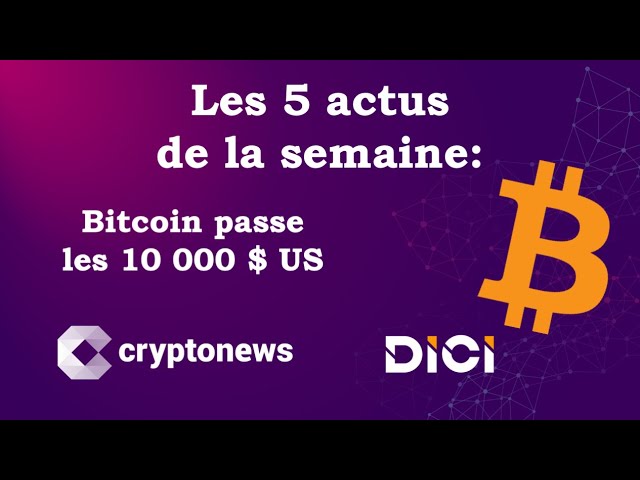 Les 5 actus crypto: Bitcoin dépasse les 10 000 $
